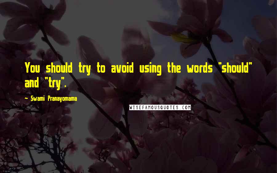 Swami Pranayomama Quotes: You should try to avoid using the words "should" and "try".