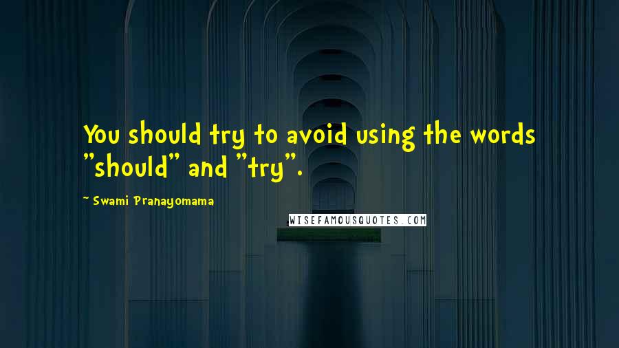 Swami Pranayomama Quotes: You should try to avoid using the words "should" and "try".