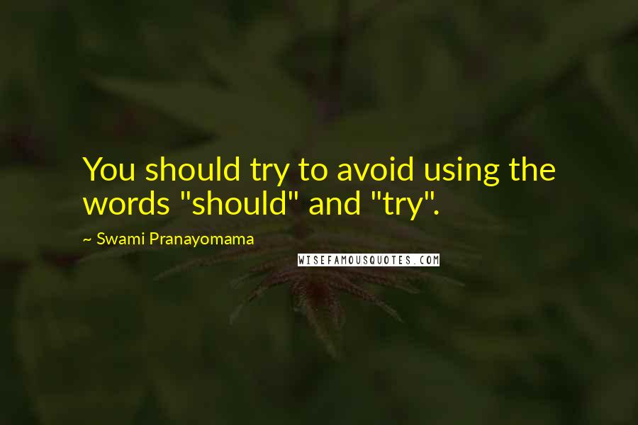 Swami Pranayomama Quotes: You should try to avoid using the words "should" and "try".