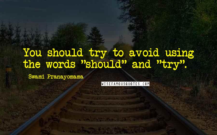 Swami Pranayomama Quotes: You should try to avoid using the words "should" and "try".