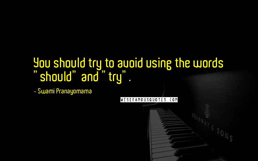 Swami Pranayomama Quotes: You should try to avoid using the words "should" and "try".