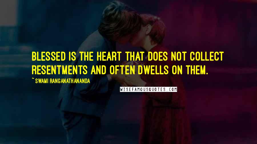 Swami Ranganathananda Quotes: Blessed is the heart that does not collect resentments and often dwells on them.