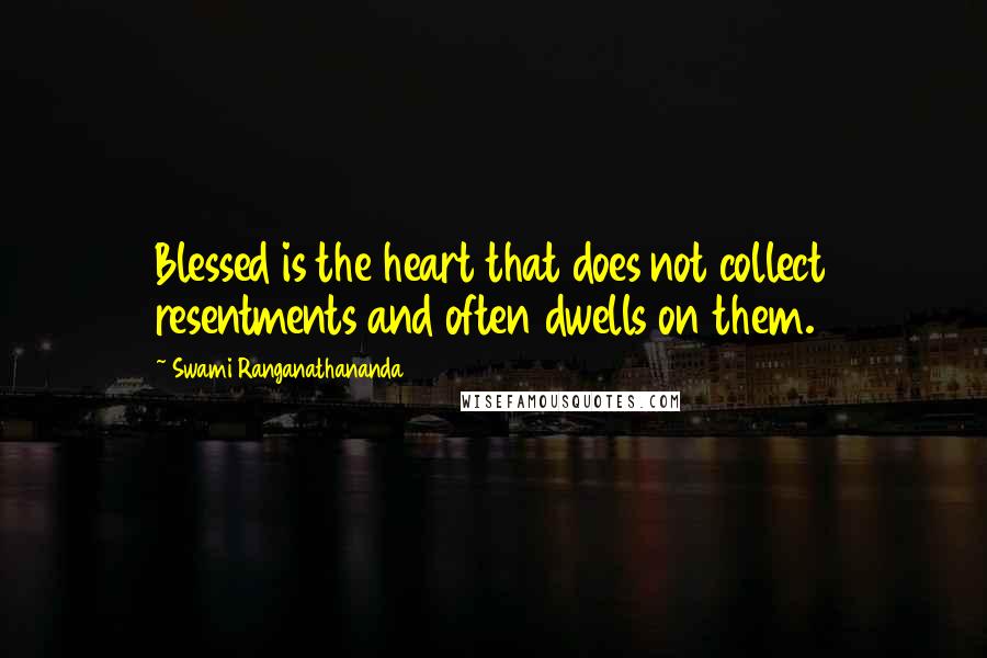 Swami Ranganathananda Quotes: Blessed is the heart that does not collect resentments and often dwells on them.