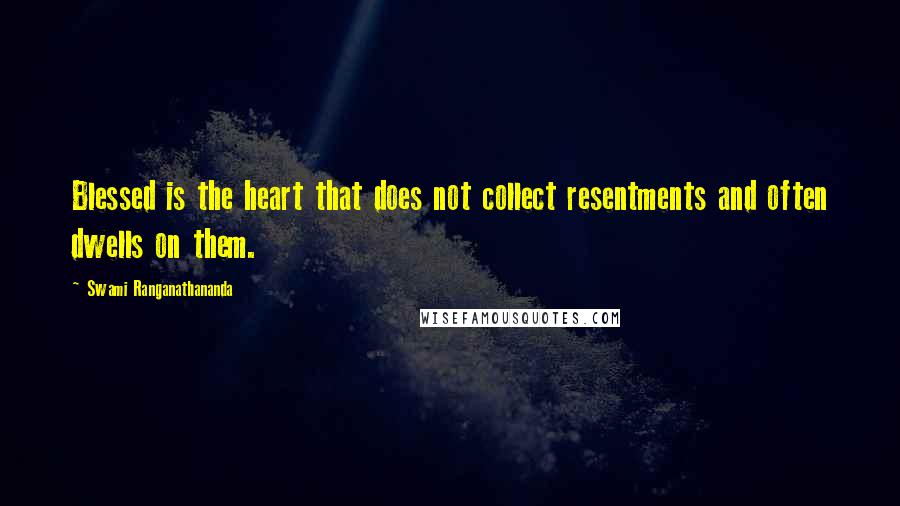 Swami Ranganathananda Quotes: Blessed is the heart that does not collect resentments and often dwells on them.