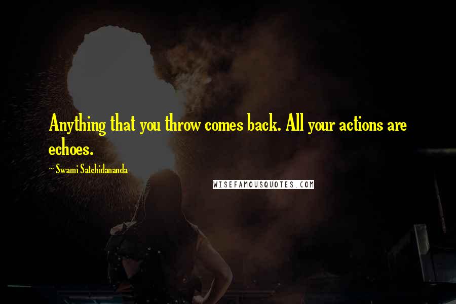 Swami Satchidananda Quotes: Anything that you throw comes back. All your actions are echoes.