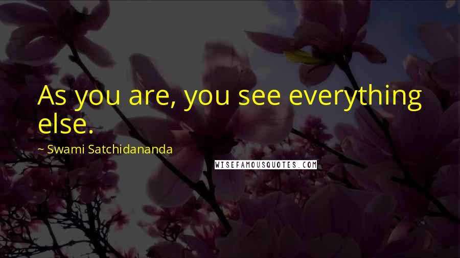 Swami Satchidananda Quotes: As you are, you see everything else.