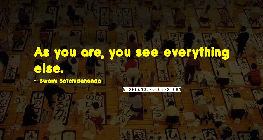 Swami Satchidananda Quotes: As you are, you see everything else.