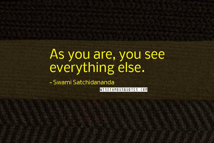 Swami Satchidananda Quotes: As you are, you see everything else.