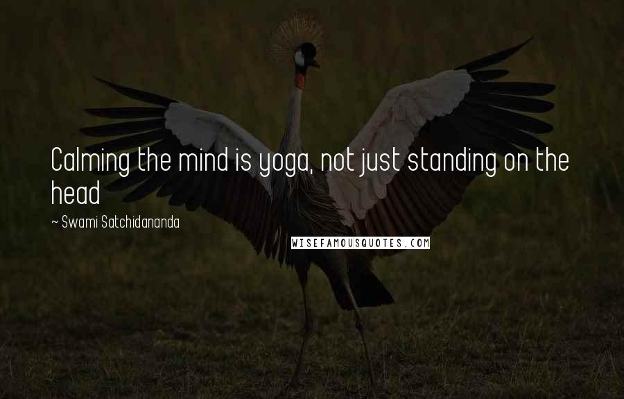 Swami Satchidananda Quotes: Calming the mind is yoga, not just standing on the head