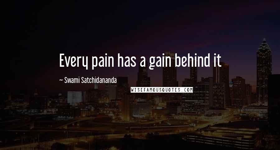 Swami Satchidananda Quotes: Every pain has a gain behind it