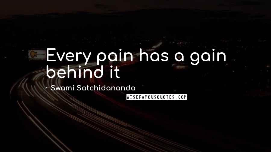 Swami Satchidananda Quotes: Every pain has a gain behind it