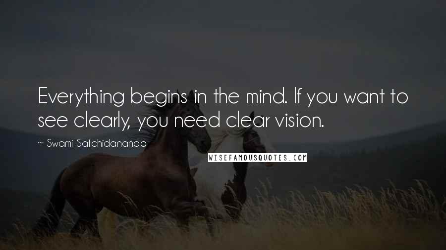 Swami Satchidananda Quotes: Everything begins in the mind. If you want to see clearly, you need clear vision.