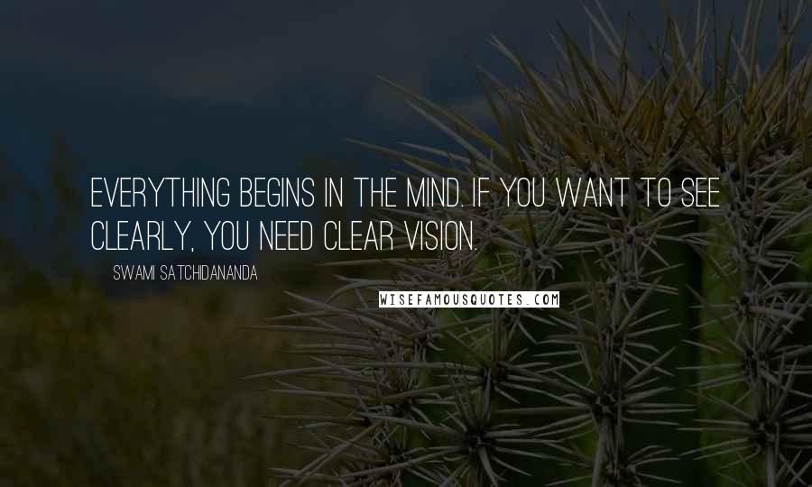 Swami Satchidananda Quotes: Everything begins in the mind. If you want to see clearly, you need clear vision.