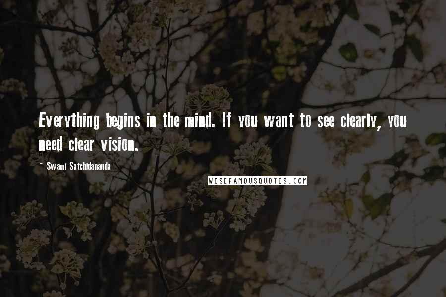 Swami Satchidananda Quotes: Everything begins in the mind. If you want to see clearly, you need clear vision.