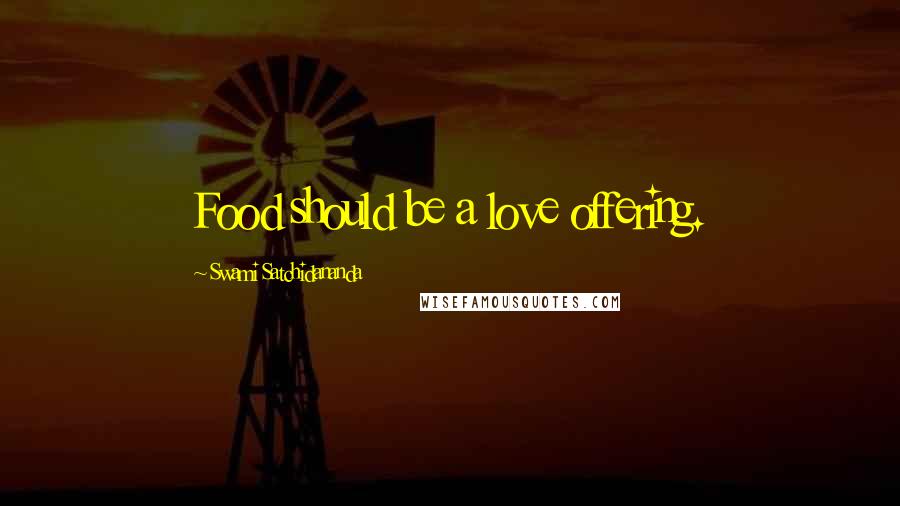 Swami Satchidananda Quotes: Food should be a love offering.