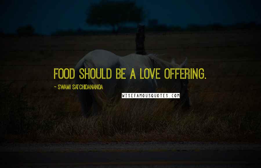 Swami Satchidananda Quotes: Food should be a love offering.