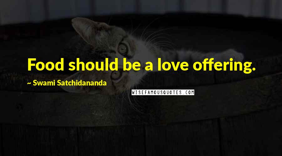 Swami Satchidananda Quotes: Food should be a love offering.