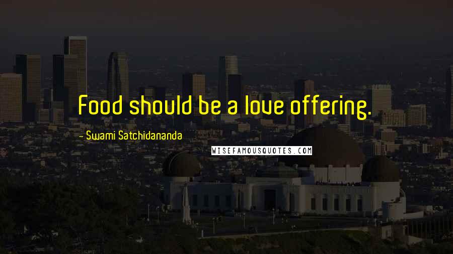 Swami Satchidananda Quotes: Food should be a love offering.