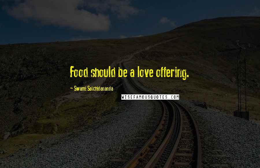 Swami Satchidananda Quotes: Food should be a love offering.