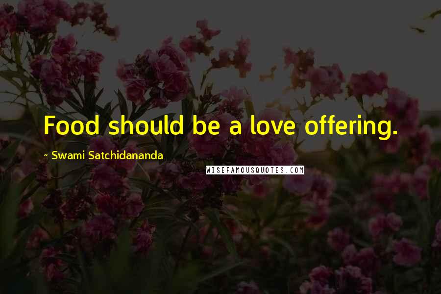 Swami Satchidananda Quotes: Food should be a love offering.