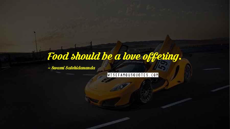 Swami Satchidananda Quotes: Food should be a love offering.