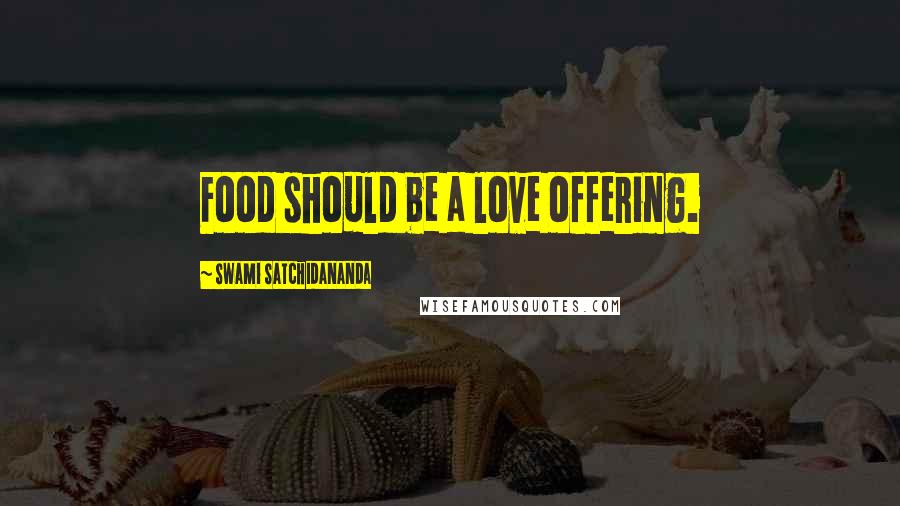 Swami Satchidananda Quotes: Food should be a love offering.