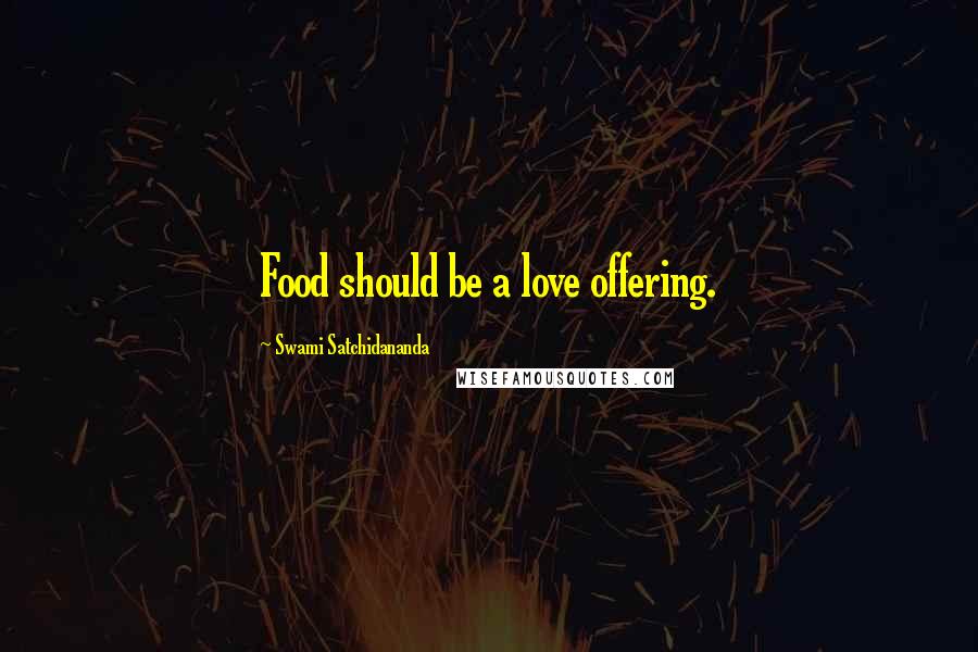 Swami Satchidananda Quotes: Food should be a love offering.