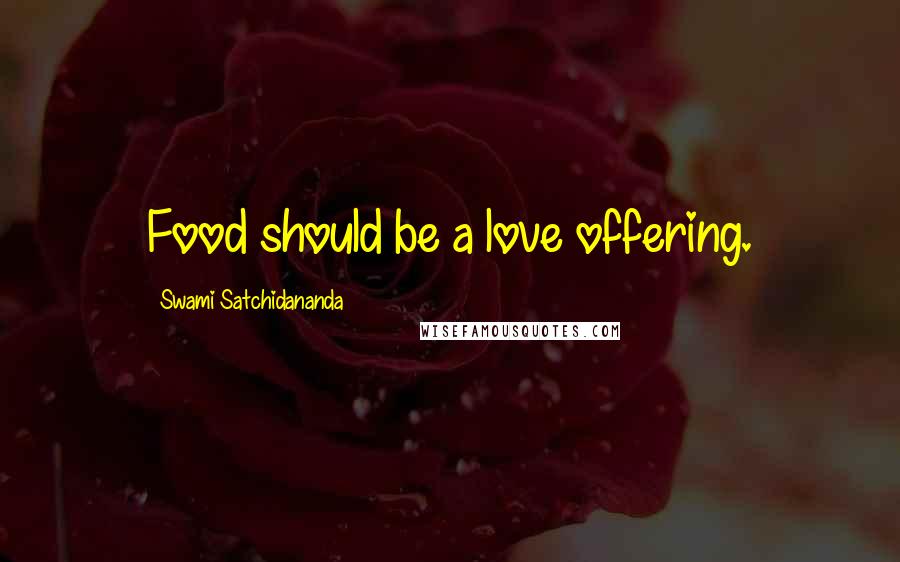 Swami Satchidananda Quotes: Food should be a love offering.