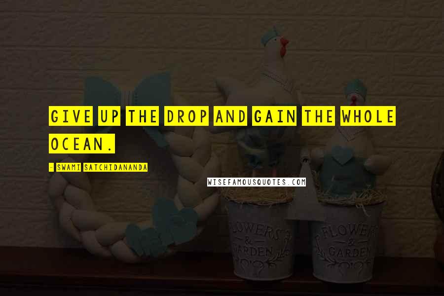 Swami Satchidananda Quotes: Give up the drop and gain the whole ocean.