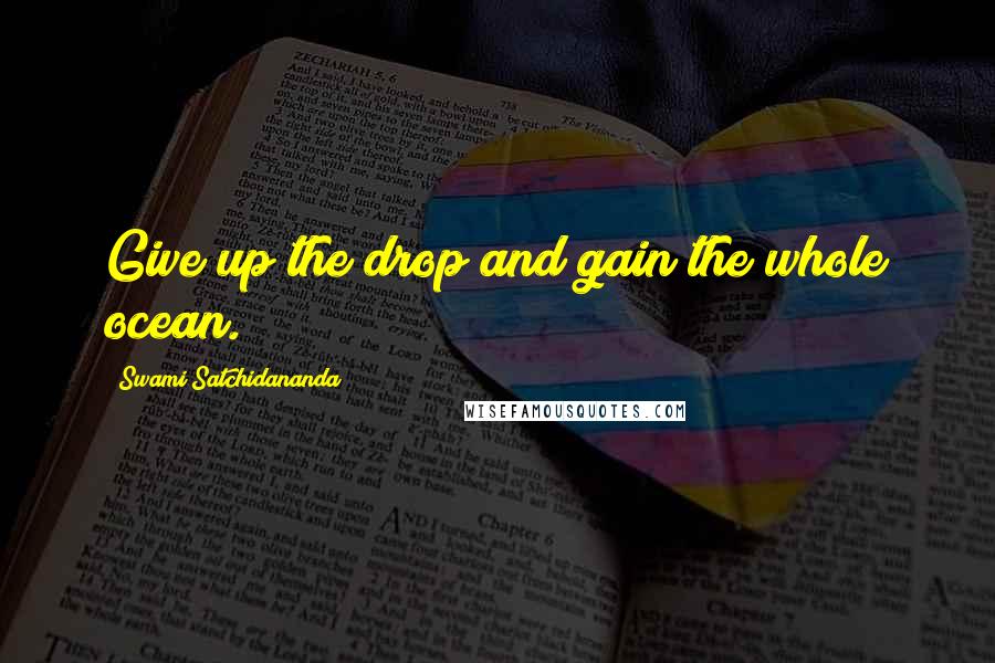 Swami Satchidananda Quotes: Give up the drop and gain the whole ocean.