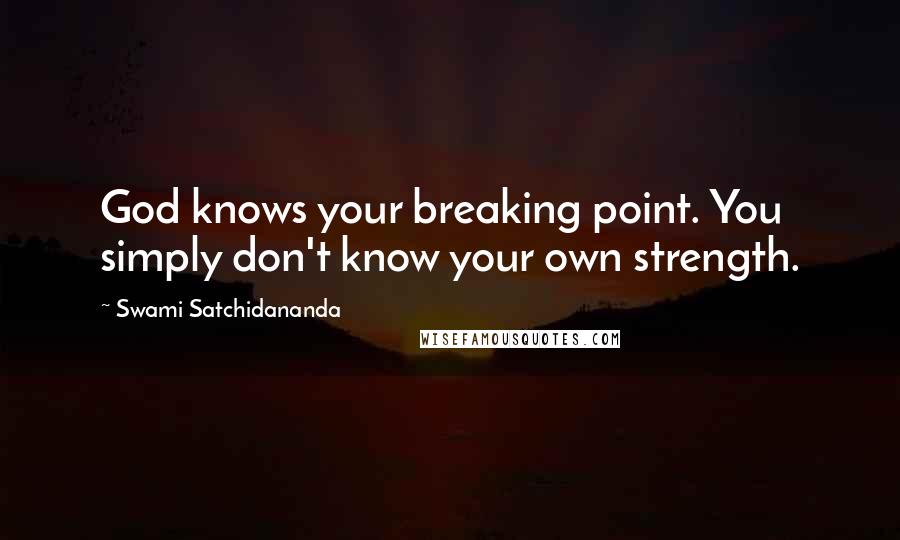 Swami Satchidananda Quotes: God knows your breaking point. You simply don't know your own strength.