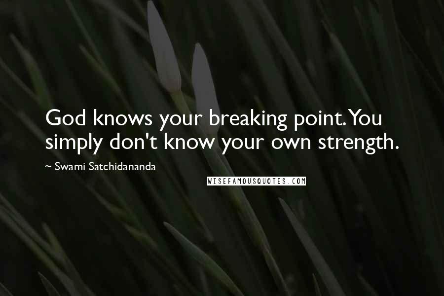 Swami Satchidananda Quotes: God knows your breaking point. You simply don't know your own strength.