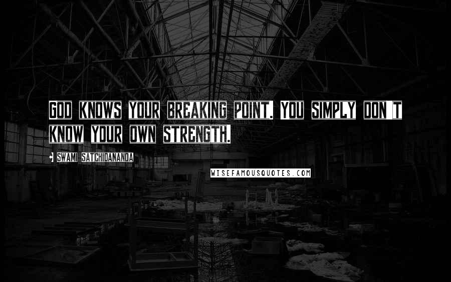 Swami Satchidananda Quotes: God knows your breaking point. You simply don't know your own strength.