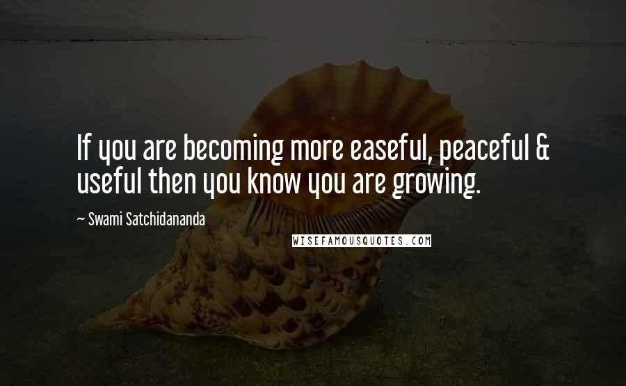 Swami Satchidananda Quotes: If you are becoming more easeful, peaceful & useful then you know you are growing.