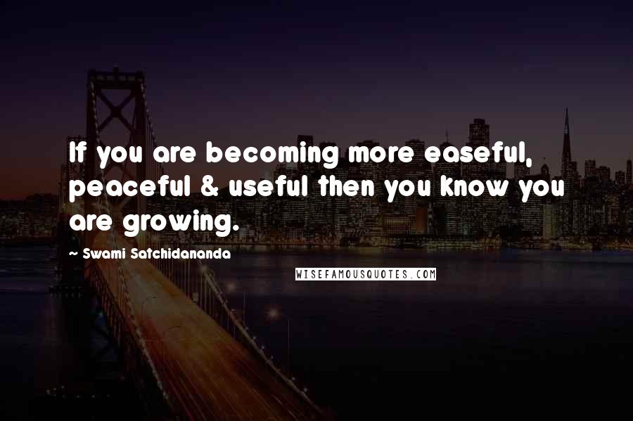 Swami Satchidananda Quotes: If you are becoming more easeful, peaceful & useful then you know you are growing.