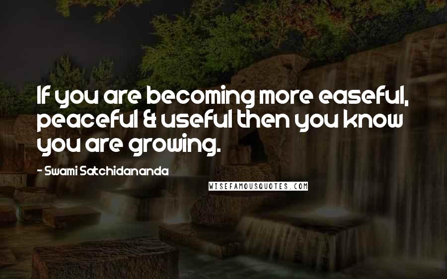 Swami Satchidananda Quotes: If you are becoming more easeful, peaceful & useful then you know you are growing.