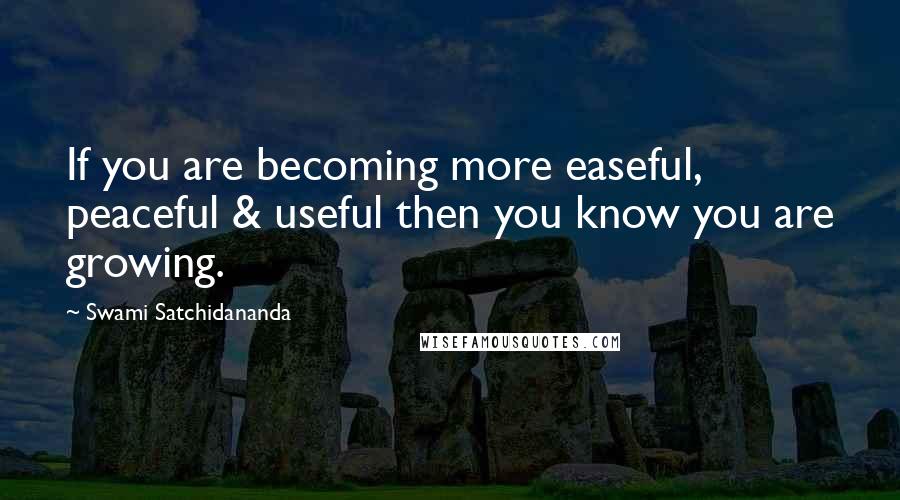 Swami Satchidananda Quotes: If you are becoming more easeful, peaceful & useful then you know you are growing.