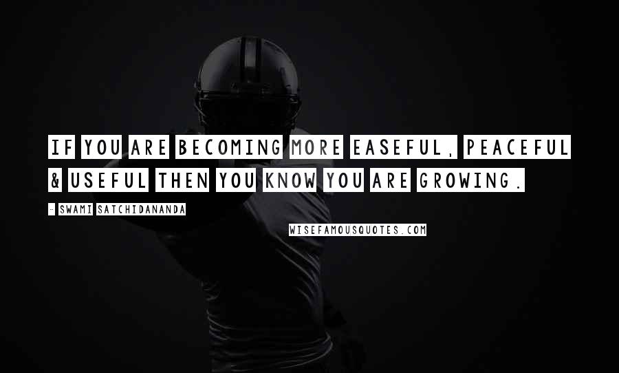 Swami Satchidananda Quotes: If you are becoming more easeful, peaceful & useful then you know you are growing.