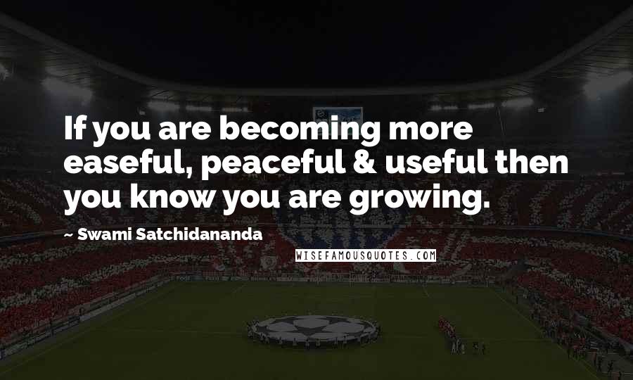 Swami Satchidananda Quotes: If you are becoming more easeful, peaceful & useful then you know you are growing.