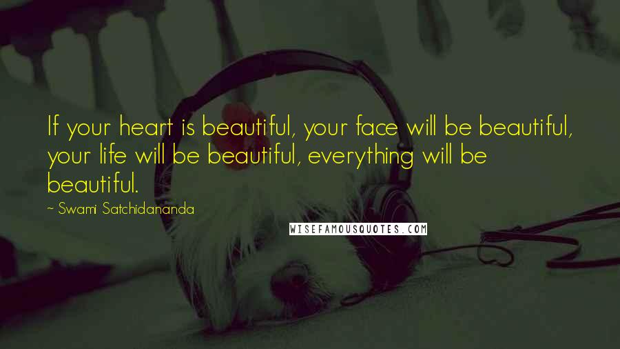 Swami Satchidananda Quotes: If your heart is beautiful, your face will be beautiful, your life will be beautiful, everything will be beautiful.
