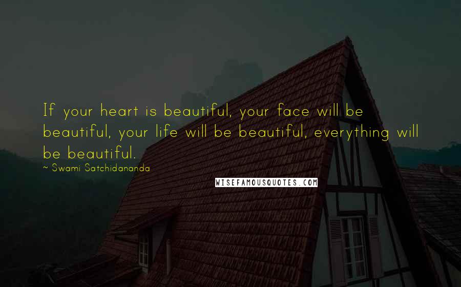 Swami Satchidananda Quotes: If your heart is beautiful, your face will be beautiful, your life will be beautiful, everything will be beautiful.