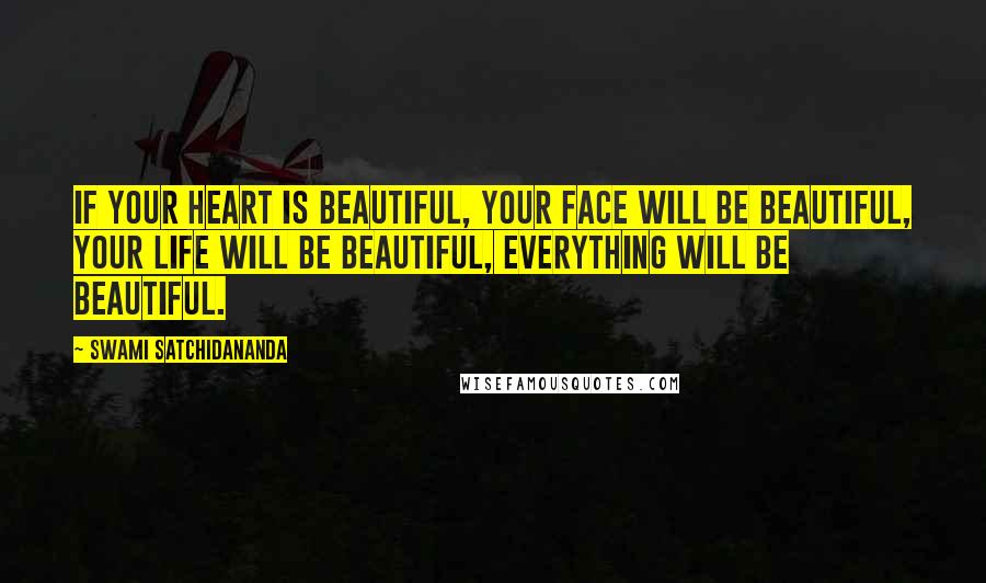 Swami Satchidananda Quotes: If your heart is beautiful, your face will be beautiful, your life will be beautiful, everything will be beautiful.