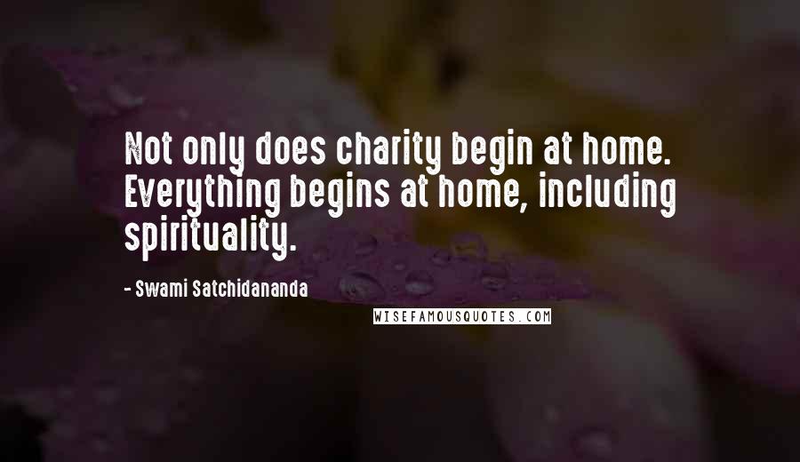 Swami Satchidananda Quotes: Not only does charity begin at home. Everything begins at home, including spirituality.