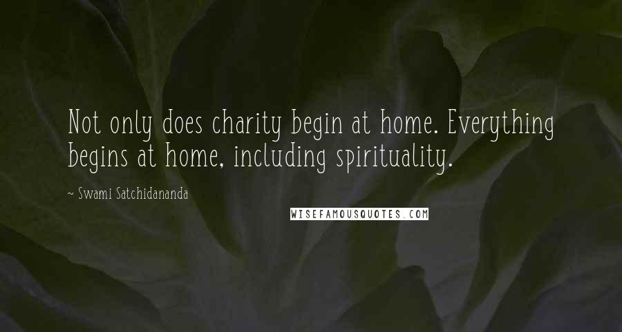 Swami Satchidananda Quotes: Not only does charity begin at home. Everything begins at home, including spirituality.