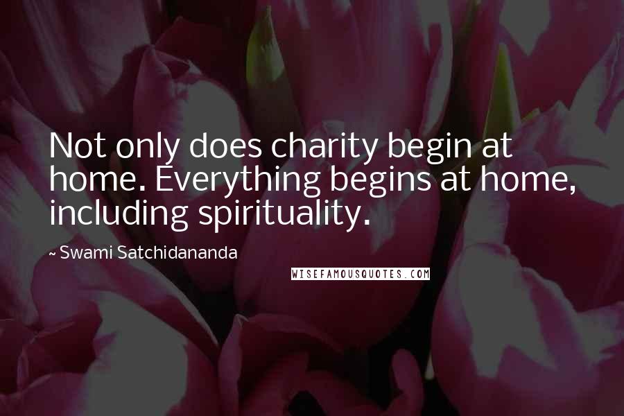 Swami Satchidananda Quotes: Not only does charity begin at home. Everything begins at home, including spirituality.