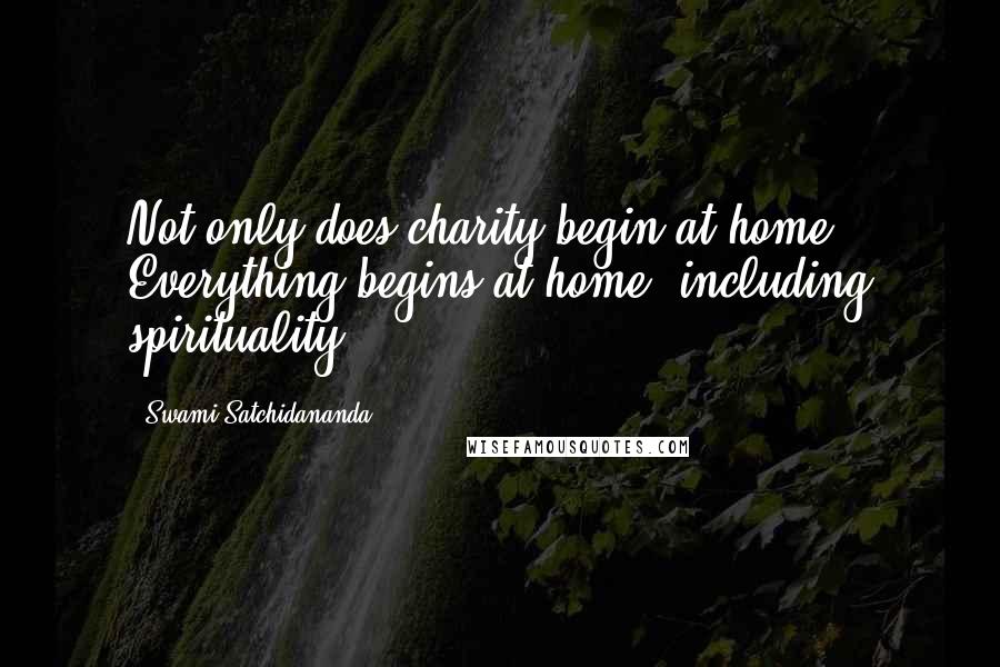 Swami Satchidananda Quotes: Not only does charity begin at home. Everything begins at home, including spirituality.
