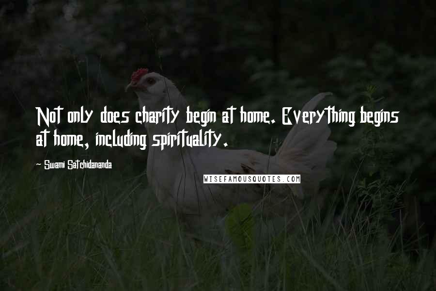 Swami Satchidananda Quotes: Not only does charity begin at home. Everything begins at home, including spirituality.