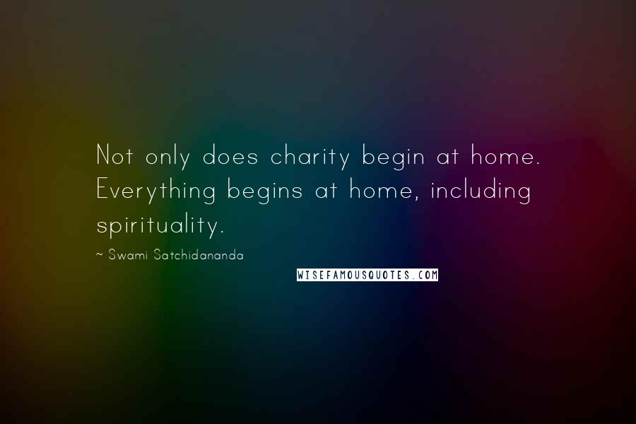 Swami Satchidananda Quotes: Not only does charity begin at home. Everything begins at home, including spirituality.