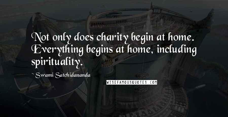 Swami Satchidananda Quotes: Not only does charity begin at home. Everything begins at home, including spirituality.