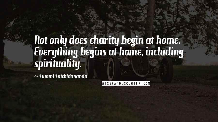 Swami Satchidananda Quotes: Not only does charity begin at home. Everything begins at home, including spirituality.